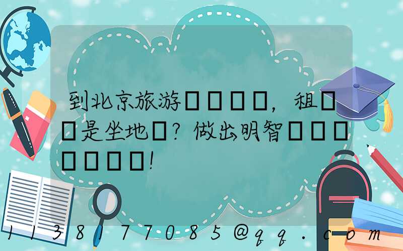 到北京旅游，租車還是坐地鐵？做出明智選擇！